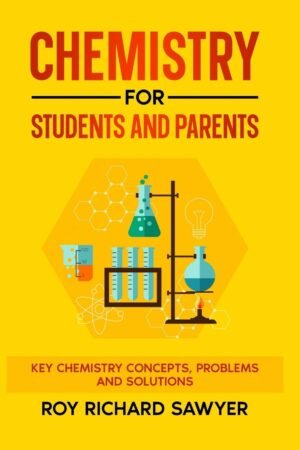 Chemistry for students and parents Key Chemistry Concepts Problems and Solutions Roy Richard Sawyer