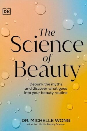 The Science of Beauty: Debunk the Myths and Discover What Goes into Your Beauty Routine