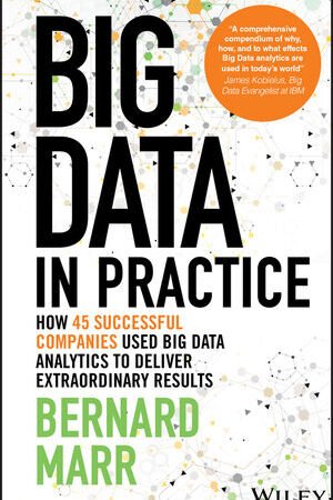Big Data in Practice: How 45 Successful Companies Used Big Data Analytics to Deliver Extraordinary Results