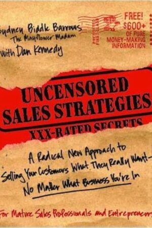Uncensored Sales Strategies: A Radical New Approach to Selling Your Customers What They Really Want - No Matter What Business You're I