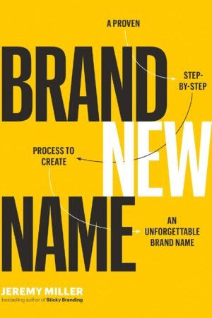 Brand New Name: A Proven, Step-by-Step Process to Create an Unforgettable Brand Name