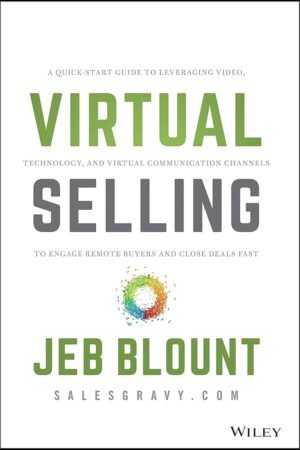 Virtual Selling: A Quick-Start Guide to Leveraging Video, Technology, and Virtual Communication Channels to Engage Remote Buyers and Close Deals Fast