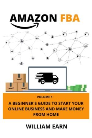 Amazon FBA, Volume 1 : A Beginner’s Guide to Start Your Online Business and Make Money from Home