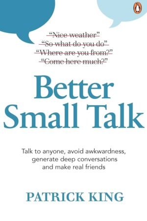 Better Small Talk: Talk to Anyone, Avoid Awkwardness, Generate Deep Conversations, and Make Real Friends