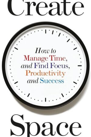 Create Space: How to Manage Time, and Find Focus, Productivity and Success