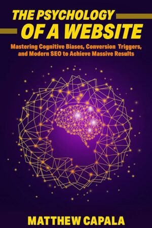The Psychology of a Website: Mastering Cognitive Biases, Conversion Triggers and Modern SEO to Achieve Massive Results