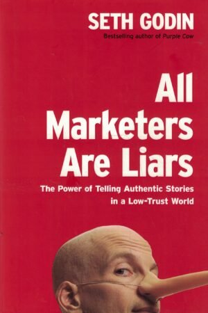 All Marketers Are Liars: The Power of Telling Authentic Stories in a Low-Trust World