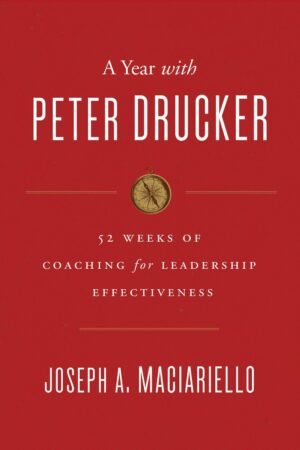 A Year with Peter Drucker. 52 Weeks of Coaching for Leadership Effectiveness