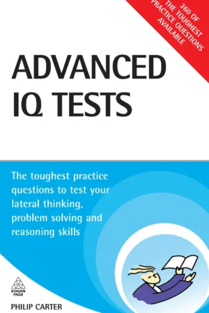 Advanced IQ Tests: The Toughest Practice Questions to Test Your Lateral Thinking, Problem Solving and Reasoning Skills (Testing Series)