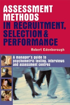 Assessment Methods in Recruitment, Selection & Performance: A Managers Guide to Psychometric Testing, Interviews and Assessment Centres