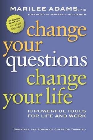 Change Your Questions, Change Your Life: 10 Powerful Tools for Life and Work