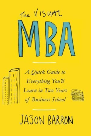 The Visual MBA : A Quick Guide to Everything You’ll Learn in Two Years of Business School