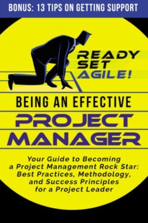 Being an Effective Project Manager: Your Guide to Becoming a Project Management Rock Star: Best Practices, Methodology, and Success Principles for a Project ... (Project Management by Ready Set Agile)