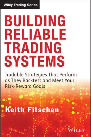 Building Reliable Trading Systems: Tradable Strategies That Perform as They Backtest and Meet Your Risk-Reward Goals