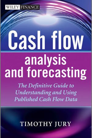 Cash Flow Analysis and Forecasting: The Definitive Guide to Understanding and Using Published Cash Flow Data