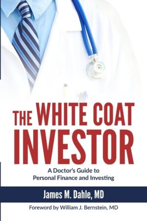 The White Coat Investor: A Doctor's Guide To Personal Finance And Investing