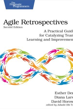 Agile Retrospectives, Second Edition: A Practical Guide for Catalyzing Team Learning and Improvement