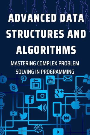 Advanced Data Structures and Algorithms: Mastering Complex Problem Solving in Programming