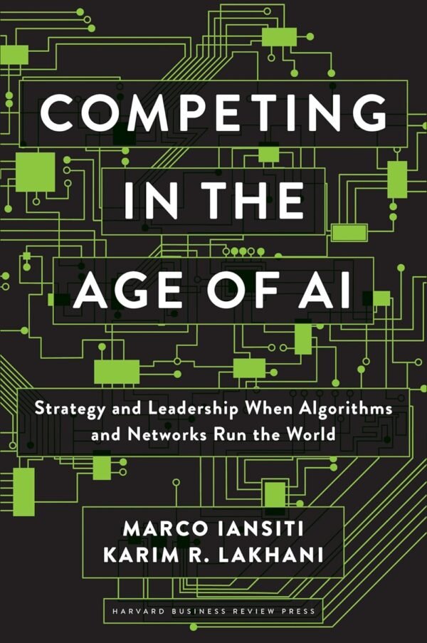 Competing in the Age of AI, Strategy and Leadership When Algorithms and Networks Run the World Competing in the Age of AI, Strategy and Leadership When Algorithms and Networks Run the World