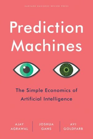 Prediction Machines: The Simple Economics of Artificial Intelligence