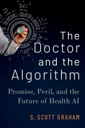 The Doctor and the Algorithm, Promise, Peril, and the Future of Health AI