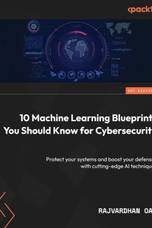 10 Machine Learning Blueprints You Should Know for Cybersecurity