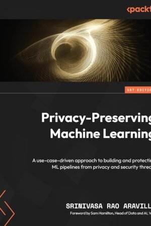 Privacy-Preserving Machine Learning, A use-case-driven approach to building and protecting ML