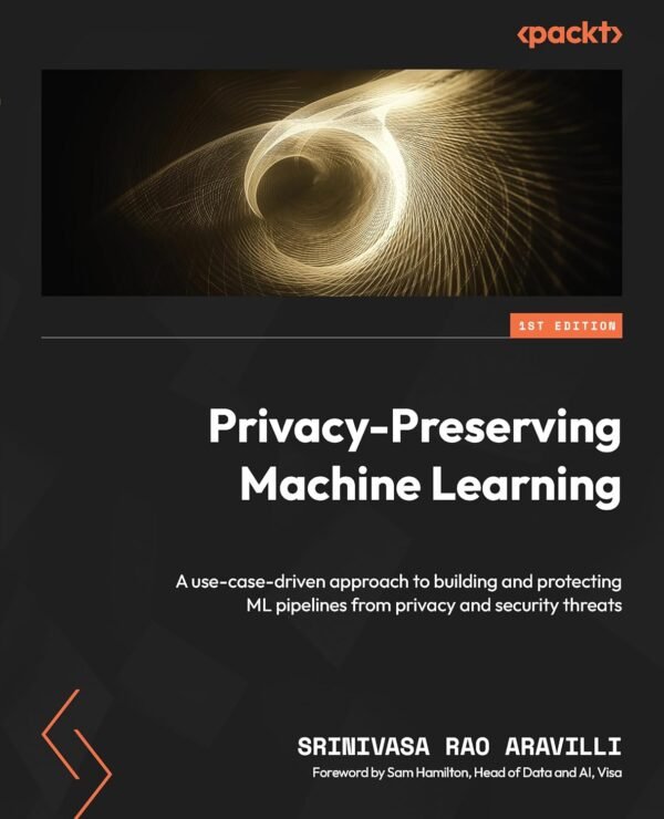 Privacy-Preserving Machine Learning, A use-case-driven approach to building and protecting ML Privacy-Preserving Machine Learning, A use-case-driven approach to building and protecting ML