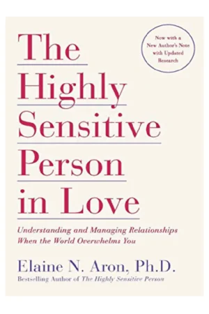 The Highly Sensitive Person in Love: Understanding and Managing Relationships When the World Overwhelms You