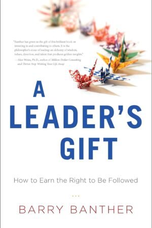 A Leader's Gift: How to Earn the Right to Be Followed