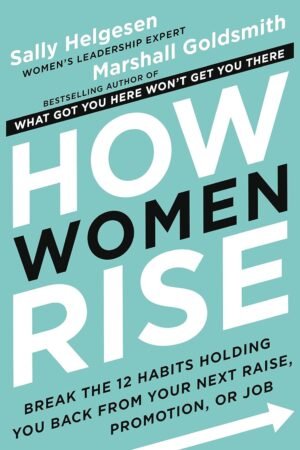 How Women Rise: Break the 12 Habits Holding You Back from Your Next Raise, Promotion, or Job