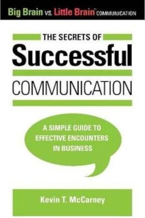 The Secrets of Successful Communication: A Simple Guide to Effective Encounters in Business