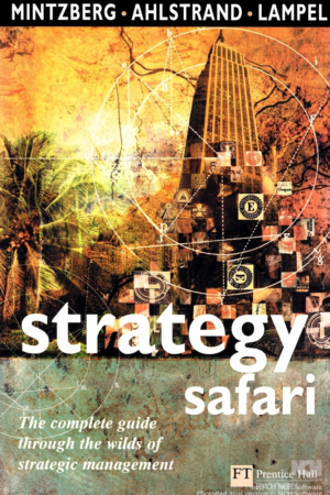 Strategy Safari: A Guided Tour Through The Wilds of Strategic Management