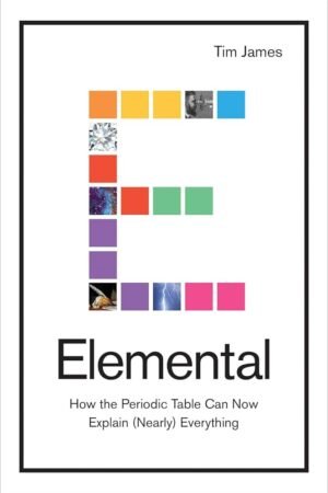 Elemental: How the Periodic Table Can Now Explain (Nearly) Everything