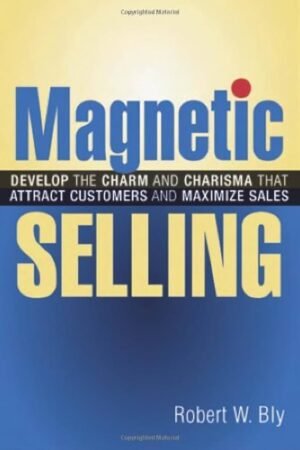 Magnetic Selling - Develop the Charm and Charisma That Attract Customers and Maximize Sales