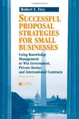Successful Proposal Strategies For Small Businesses: Using Knowledge Management To Win Government, Private-Sector, And International Contracts