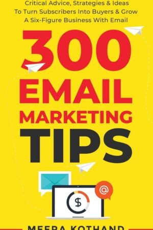 300 Email Marketing Tips: Critical Advice and Strategy  To Turn Subscribers Into Buyers & Grow  A Six-Figure Business With Email