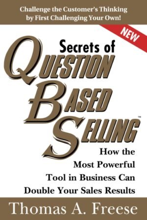 Secrets of Question-Based Selling: How the Most Powerful Tool in Business Can Double Your Sales Results