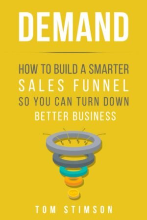 Demand: How to Build a Smarter Sales Funnel So You Can Turn Down Better Business