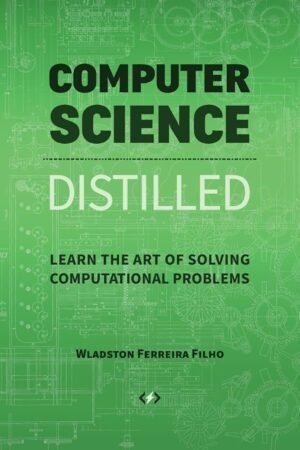 Computer Science Distilled: Learn the Art of Solving Computational Problems