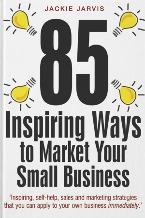 85 Inspiring Ways to Market Your Small Business: Inspiring, Self-help, Sales and Marketing Strategies That You Can Apply to Your Own Business Immediately