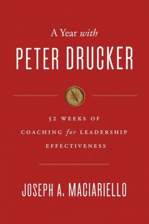 A Year with Peter Drucker. 52 Weeks of Coaching for Leadership Effectiveness