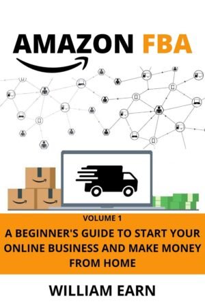 Amazon FBA, Volume 1 : A Beginner’s Guide to Start Your Online Business and Make Money from Home