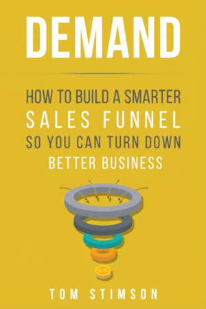Demand: How to Build a Smarter Sales Funnel So You Can Turn Down Better Business