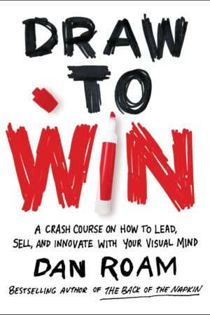 Draw to Win: A Crash Course on How to Lead, Sell, and Innovate With Your Visual Mind
