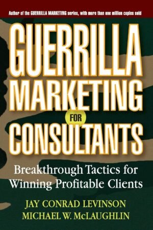 Guerrilla Marketing for Consultants: Breakthrough Tactics for Winning Profitable Clients