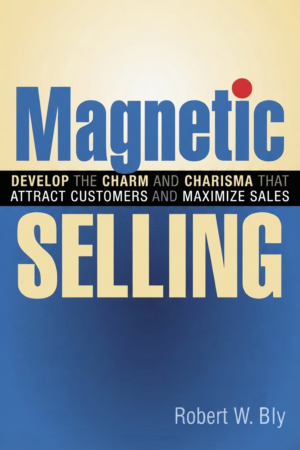Magnetic Selling - Develop the Charm and Charisma That Attract Customers and Maximize Sales