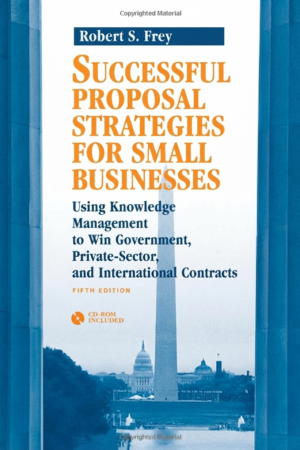 Successful Proposal Strategies For Small Businesses: Using Knowledge Management To Win Government, Private-Sector, And International Contracts
