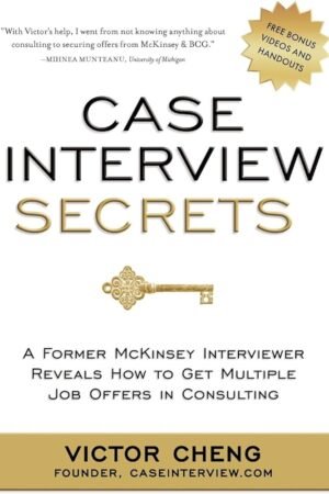 Case Interview Secrets: A Former McKinsey Interviewer Reveals How to Get Multiple Job Offers in Consulting