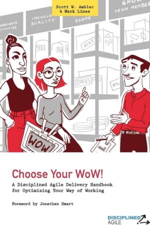 Choose Your WoW!: A Disciplined Agile Delivery Handbook for Optimizing Your Way of Working (WoW)